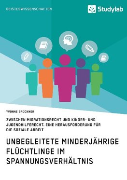 Unbegleitete minderjährige Flüchtlinge im Spannungsverhältnis zwischen Migrationsrecht und Kinder- und Jugendhilferecht. Eine Herausforderung für die Soziale Arbeit