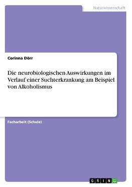 Die neurobiologischen Auswirkungen im Verlauf einer Suchterkrankung am Beispiel von Alkoholismus