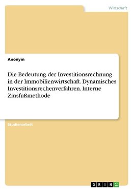 Die Bedeutung der Investitionsrechnung in der Immobilienwirtschaft. Dynamisches Investitionsrechenverfahren. Interne Zinsfußmethode