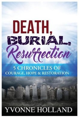 Death, Burial, Resurrection 5 Chronicles of Courage, Hope & Restoration