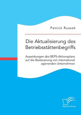 Die Aktualisierung des Betriebsstättenbegriffs. Auswirkungen des BEPS-Aktionsplans auf die Besteuerung von international agierenden Unternehmen