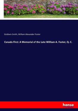 Canada First: A Memorial of the Late William A. Foster, Q. C.