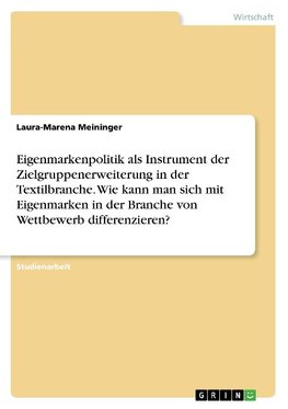 Eigenmarkenpolitik als Instrument der Zielgruppenerweiterung in der Textilbranche. Wie kann man sich mit Eigenmarken in der Branche von Wettbewerb differenzieren?