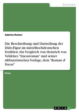 Die Beschreibung und Darstellung der Dido-Figur im mittelhochdeutschen Erzählen. Ein Vergleich von Heinrich von Veldekes "Eneasroman" und seiner altfranzösischen Vorlage, dem "Roman d' Eneas"