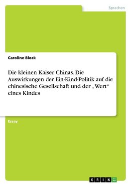 Die kleinen Kaiser Chinas. Die Auswirkungen der Ein-Kind-Politik auf die chinesische Gesellschaft und der "Wert" eines Kindes