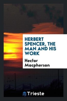 Herbert Spencer, the man and his work