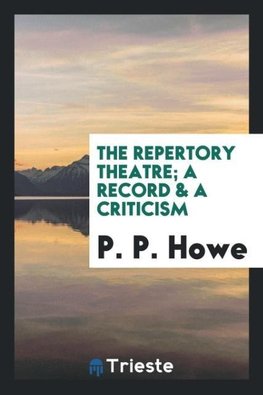 The repertory theatre; a record & a criticism