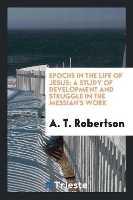 Epochs in the life of Jesus; a study of development and struggle in the Messiah's work