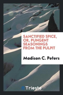 Sanctified spice, or, Pungent seasonings from the pulpit