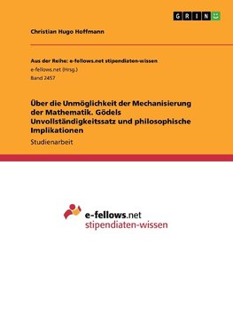 Über die Unmöglichkeit der Mechanisierung der Mathematik. Gödels Unvollständigkeitssatz und philosophische Implikationen