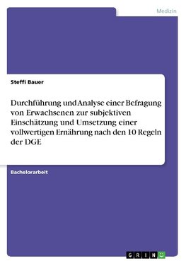 Durchführung und Analyse einer Befragung von Erwachsenen zur subjektiven Einschätzung und Umsetzung einer vollwertigen Ernährung nach den 10 Regeln der DGE