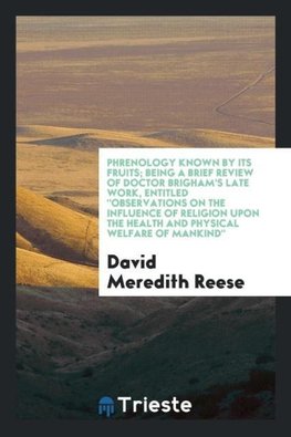 Phrenology known by its fruits; being a brief review of Doctor Brigham's late work, entitled "Observations on the influence of religion upon the health and physical welfare of mankind"