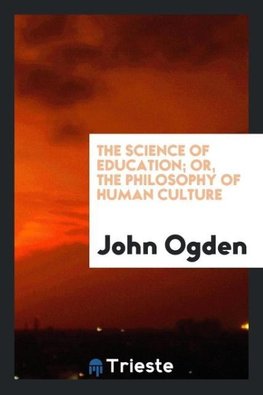 The science of education; or, The philosophy of human culture