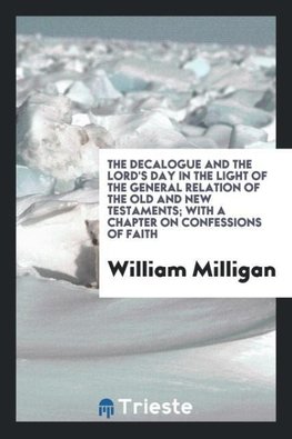 The decalogue and the Lord's Day in the light of the general relation of the Old and New Testaments; with a chapter on confessions of faith