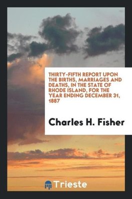 Thirty-Fifth Report upon the Births, Marriages and  Deaths, in the State of Rhode Island, for the Year Ending December 31, 1887