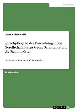 Sprachpflege in der Fruchtbringenden Gesellschaft. Justus Georg Schottelius und die Stammwörter