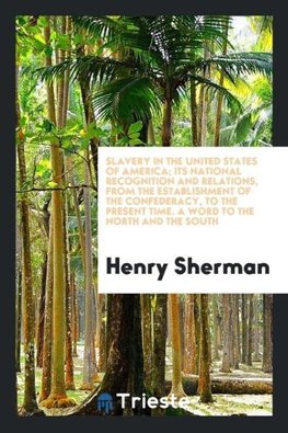 Slavery in the United States of America; Its National Recognition and Relations, from the Establishment of the Confederacy, to the Present time. A Word to the North and the South