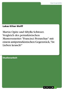 Martin Opitz und Sibylla Schwarz. Vergleich des petrarkistischen Mustersonettes "Francisci Petrarchae" mit einem antipetrarkistischen Gegenstück, "Ist Lieben keusch?"