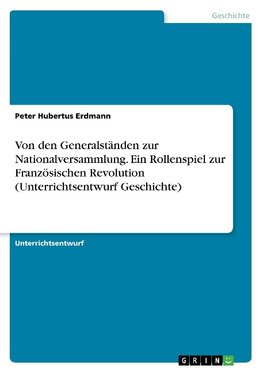 Von den Generalständen zur Nationalversammlung. Ein Rollenspiel zur Französischen Revolution (Unterrichtsentwurf Geschichte)