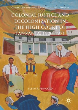 Colonial Justice and Decolonization in the High Court of Tanzania, 1920-1971