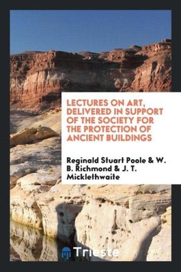 Lectures on Art, Delivered in Support of the Society for the Protection of Ancient Buildings