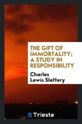 The Gift of Immortality; a Study in Responsibility