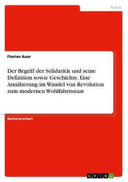 Der Begriff der Solidarität und seine Definition sowie Geschichte. Eine Annäherung im Wandel von Revolution zum modernen Wohlfahrtsstaat