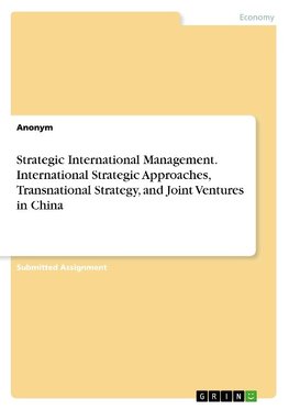 Strategic International Management. International Strategic Approaches, Transnational Strategy, and Joint Ventures in China