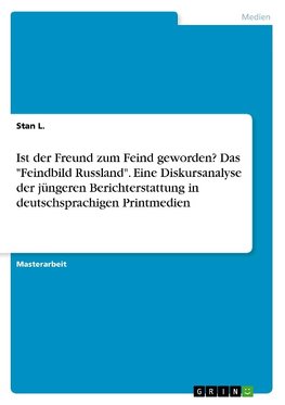 Ist der Freund zum Feind geworden? Das "Feindbild Russland". Eine Diskursanalyse der jüngeren Berichterstattung in deutschsprachigen Printmedien