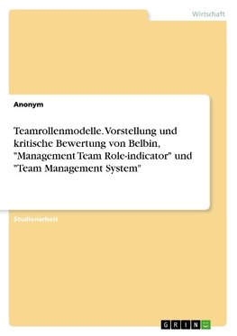 Teamrollenmodelle. Vorstellung und kritische Bewertung von Belbin, "Management Team Role-indicator" und "Team Management System"