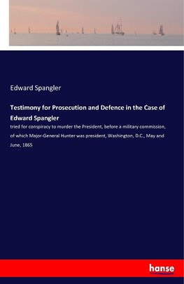 Testimony for Prosecution and Defence in the Case of Edward Spangler