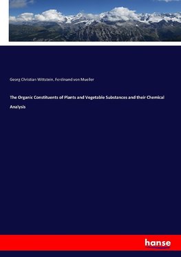 The Organic Constituents of Plants and Vegetable Substances and their Chemical Analysis