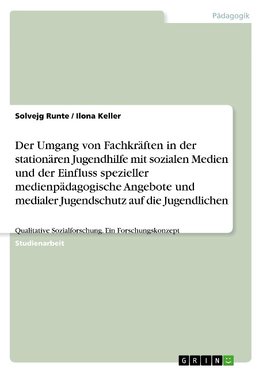 Der Umgang von Fachkräften in der stationären Jugendhilfe mit sozialen Medien und der Einfluss spezieller medienpädagogische Angebote und medialer Jugendschutz auf die Jugendlichen