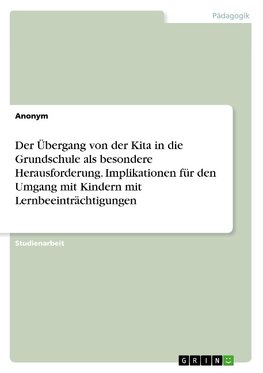 Der Übergang von der Kita in die Grundschule als besondere Herausforderung. Implikationen für den Umgang mit Kindern mit Lernbeeinträchtigungen