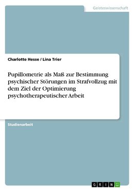 Pupillometrie als Maß zur Bestimmung psychischer Störungen im Strafvollzug mit dem Ziel der Optimierung psychotherapeutischer Arbeit