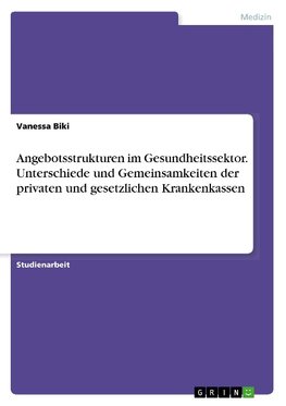 Angebotsstrukturen im Gesundheitssektor. Unterschiede und Gemeinsamkeiten der privaten und gesetzlichen Krankenkassen