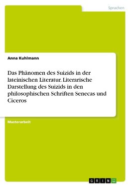 Das Phänomen des Suizids in der lateinischen Literatur. Literarische Darstellung des Suizids in den philosophischen Schriften Senecas und Ciceros