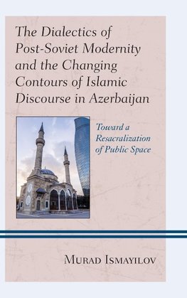 Dialectics of Post-Soviet Modernity and the Changing Contours of Islamic Discourse in Azerbaijan