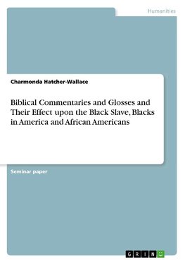 Biblical Commentaries and Glosses and Their Effect upon the Black Slave, Blacks in America and African Americans