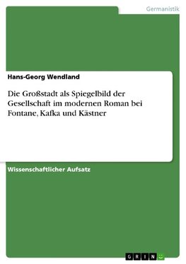 Die Großstadt als Spiegelbild der Gesellschaft im modernen Roman bei Fontane, Kafka und Kästner