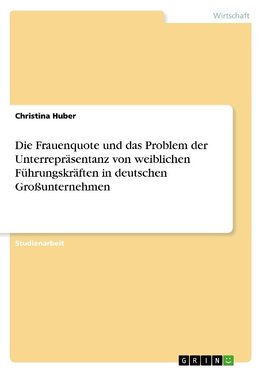 Die Frauenquote und das Problem der Unterrepräsentanz von weiblichen Führungskräften in deutschen Großunternehmen