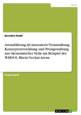 Arenaführung als inszenierte Veranstaltung. Konzeptentwicklung und Preisgestaltung aus ökonomischer Sicht am Beispiel der WIRSOL Rhein-Neckar-Arena