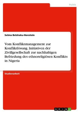 Vom Konfliktmanagement zur Konfliktlösung. Initiativen der Zivillgesellschaft zur nachhaltigen Befriedung des ethnoreligiösen Konflikts in Nigeria