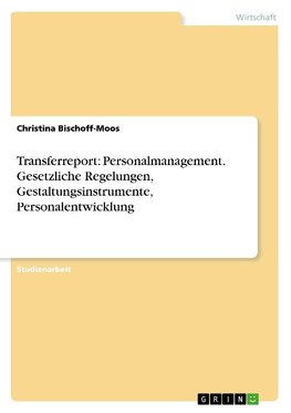 Transferreport: Personalmanagement. Gesetzliche Regelungen, Gestaltungsinstrumente, Personalentwicklung