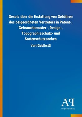 Gesetz über die Erstattung von Gebühren des beigeordneten Vertreters in Patent-, Gebrauchsmuster-, Design-, Topographieschutz- und Sortenschutzsachen