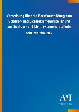 Verordnung über die Berufsausbildung zum Schilder- und Lichtreklamehersteller und zur Schilder- und Lichtreklameherstellerin