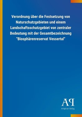 Verordnung über die Festsetzung von Naturschutzgebieten und einem Landschaftsschutzgebiet von zentraler Bedeutung mit der Gesamtbezeichnung "Biosphärenreservat Vessertal"