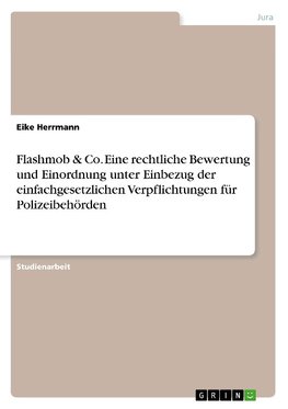 Flashmob & Co. Eine rechtliche Bewertung und Einordnung unter Einbezug der einfachgesetzlichen Verpflichtungen für Polizeibehörden