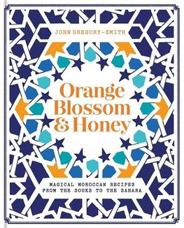 Orange Blossom & Honey: Magical Moroccan Recipes from the Souks to the Sahara