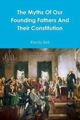 The Myths Of Our Founding Fathers And Their Constitution